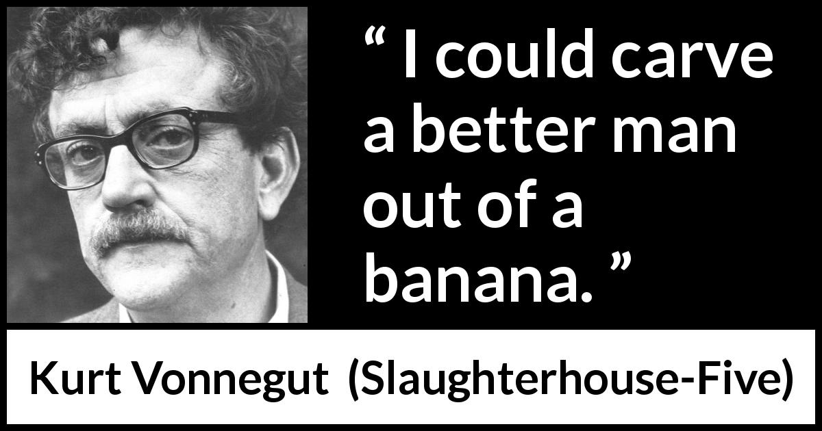 Kurt Vonnegut quote about man from Slaughterhouse-Five - I could carve a better man out of a banana.