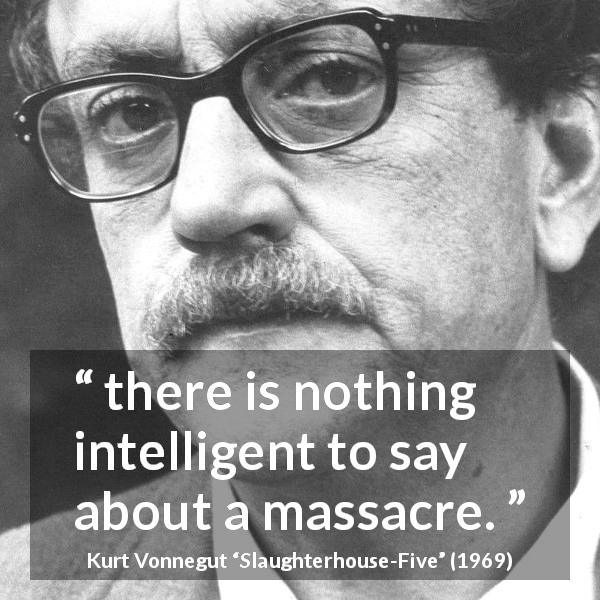 Kurt Vonnegut quote about massacre from Slaughterhouse-Five - there is nothing intelligent to say about a massacre.