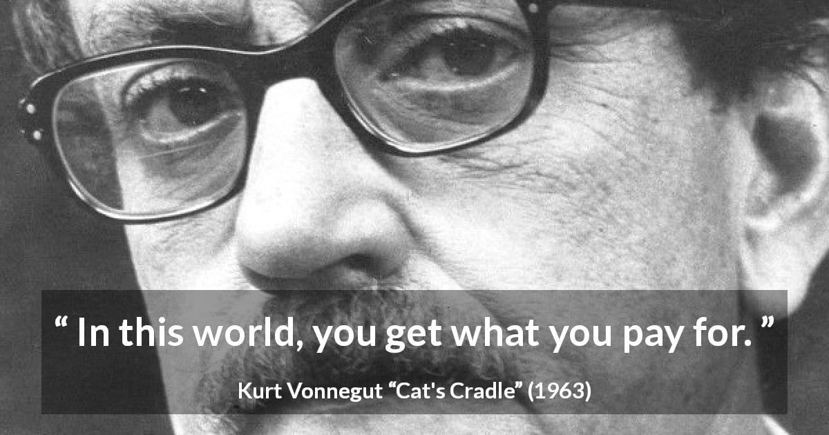 Kurt Vonnegut quote about price from Cat's Cradle - In this world, you get what you pay for.