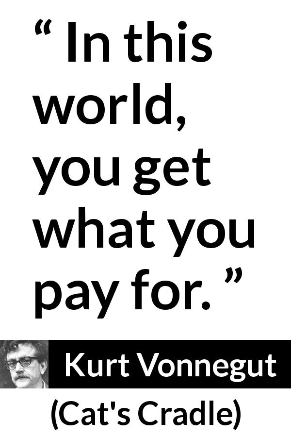 Kurt Vonnegut quote about price from Cat's Cradle - In this world, you get what you pay for.