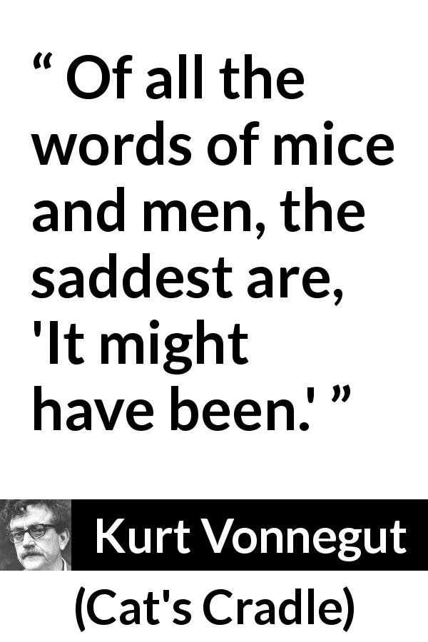 Kurt Vonnegut quote about sadness from Cat's Cradle - Of all the words of mice and men, the saddest are, 'It might have been.'