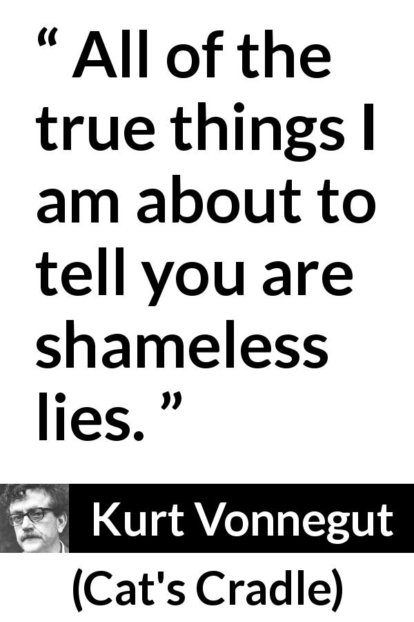 Kurt Vonnegut quote about truth from Cat's Cradle - All of the true things I am about to tell you are shameless lies.