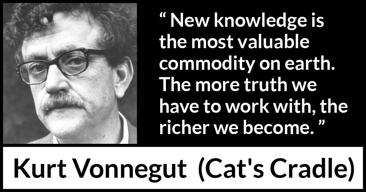 Kurt Vonnegut “New knowledge is the most valuable commodity...”