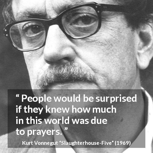 Kurt Vonnegut quote about world from Slaughterhouse-Five - People would be surprised if they knew how much in this world was due to prayers.