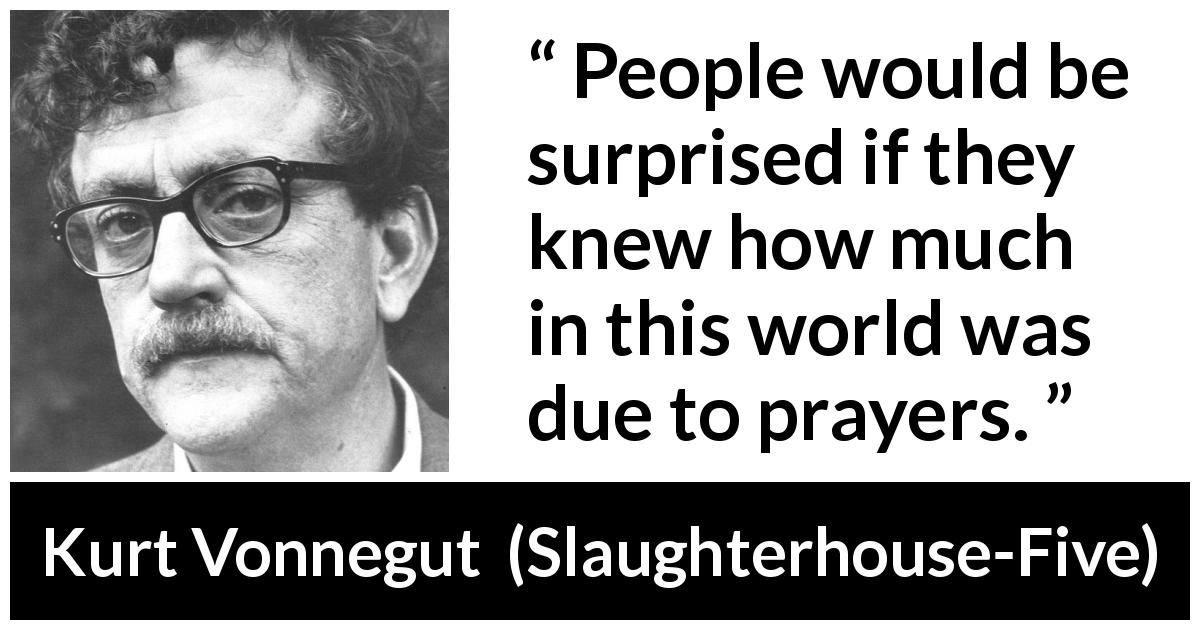 Kurt Vonnegut quote about world from Slaughterhouse-Five - People would be surprised if they knew how much in this world was due to prayers.
