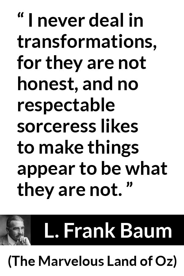 L. Frank Baum quote about appearance from The Marvelous Land of Oz - I never deal in transformations, for they are not honest, and no respectable sorceress likes to make things appear to be what they are not.