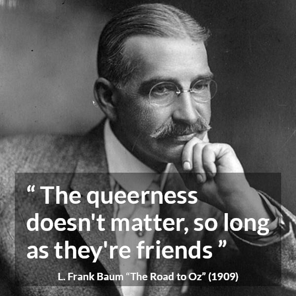 L. Frank Baum quote about friendship from The Road to Oz - The queerness doesn't matter, so long as they're friends