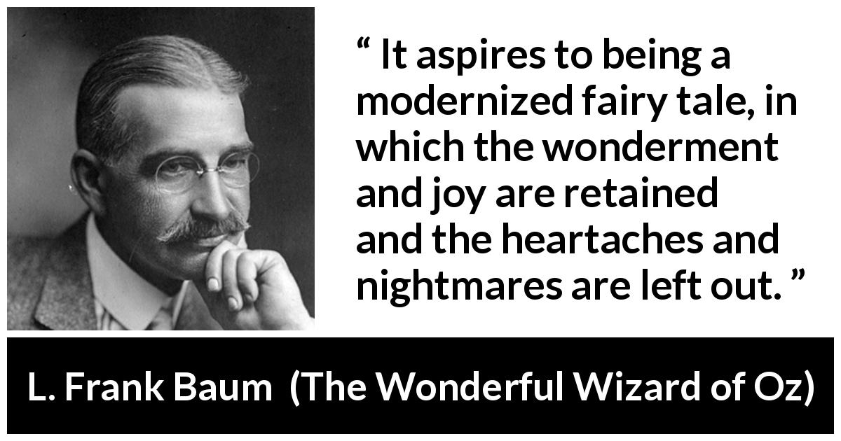 L. Frank Baum quote about joy from The Wonderful Wizard of Oz - It aspires to being a modernized fairy tale, in which the wonderment and joy are retained and the heartaches and nightmares are left out.