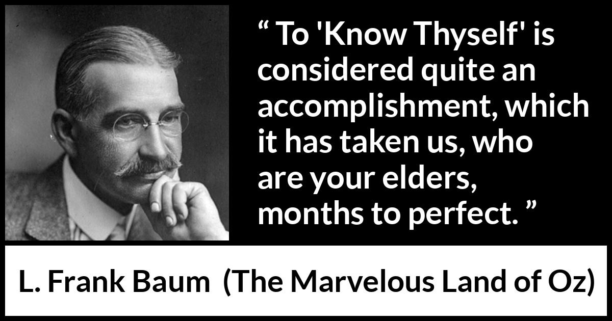 L. Frank Baum quote about knowledge from The Marvelous Land of Oz - To 'Know Thyself' is considered quite an accomplishment, which it has taken us, who are your elders, months to perfect.