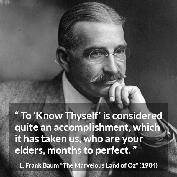 L. Frank Baum quote about knowledge from The Marvelous Land of Oz - To 'Know Thyself' is considered quite an accomplishment, which it has taken us, who are your elders, months to perfect.