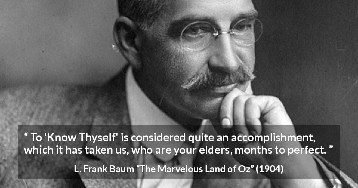 L. Frank Baum quote about knowledge from The Marvelous Land of Oz - To 'Know Thyself' is considered quite an accomplishment, which it has taken us, who are your elders, months to perfect.