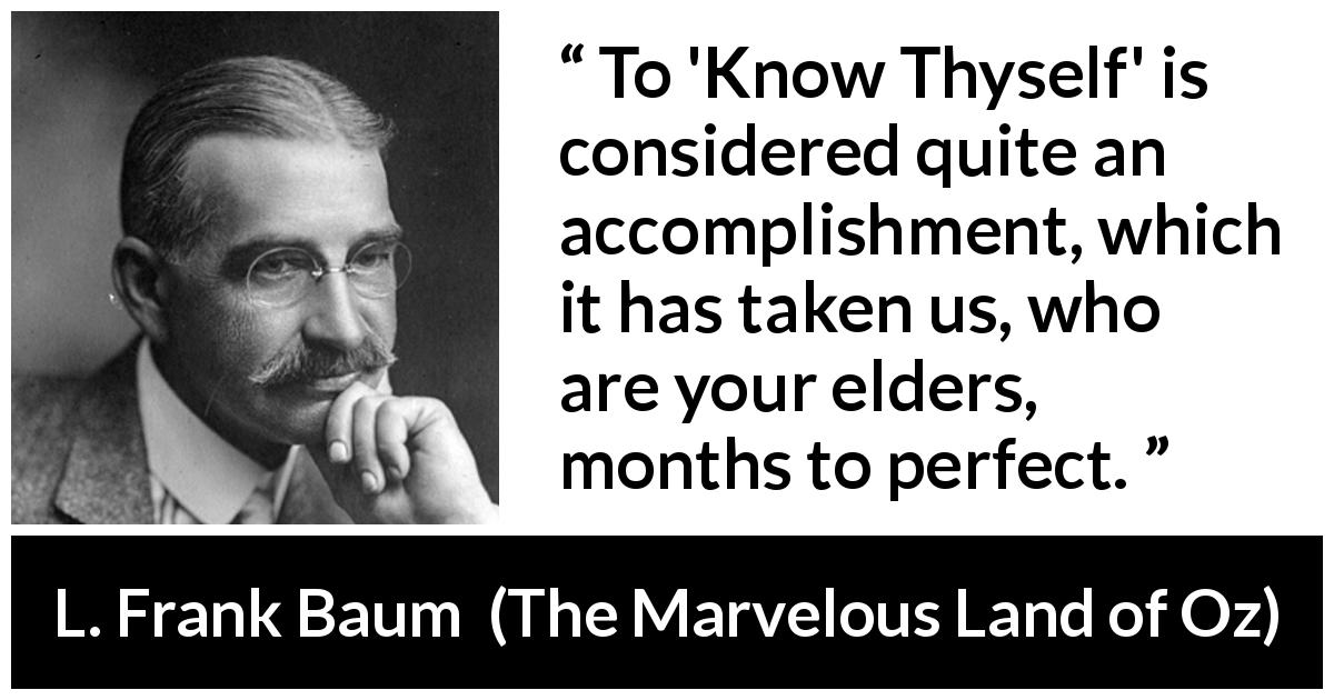 L. Frank Baum quote about knowledge from The Marvelous Land of Oz - To 'Know Thyself' is considered quite an accomplishment, which it has taken us, who are your elders, months to perfect.