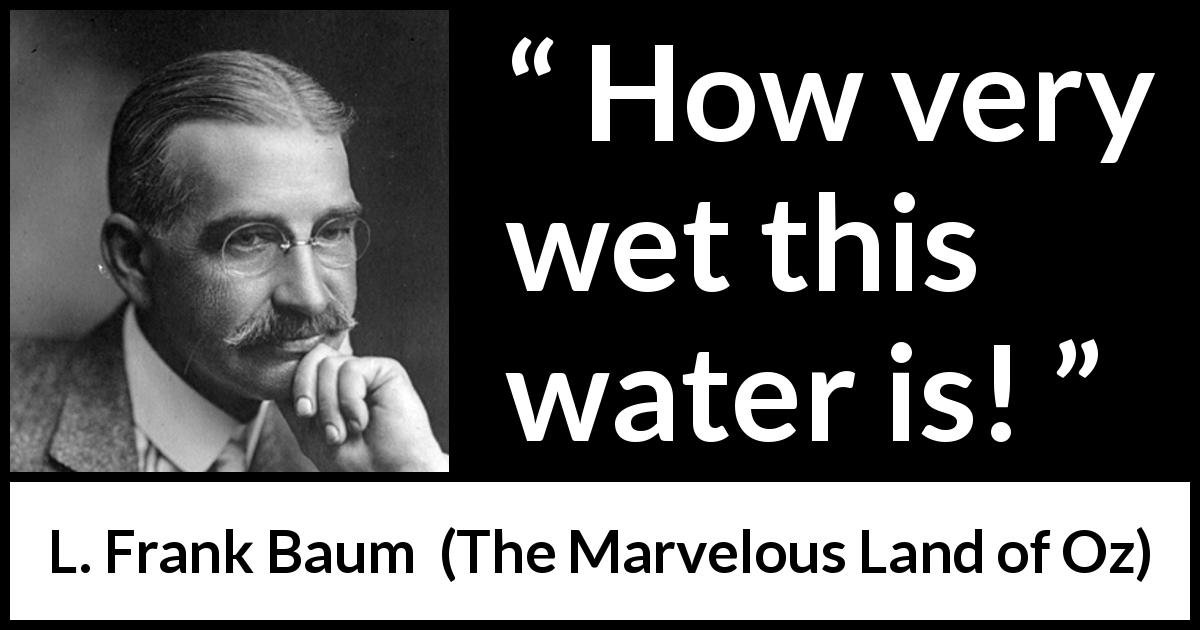 L. Frank Baum quote about moisture from The Marvelous Land of Oz - How very wet this water is!