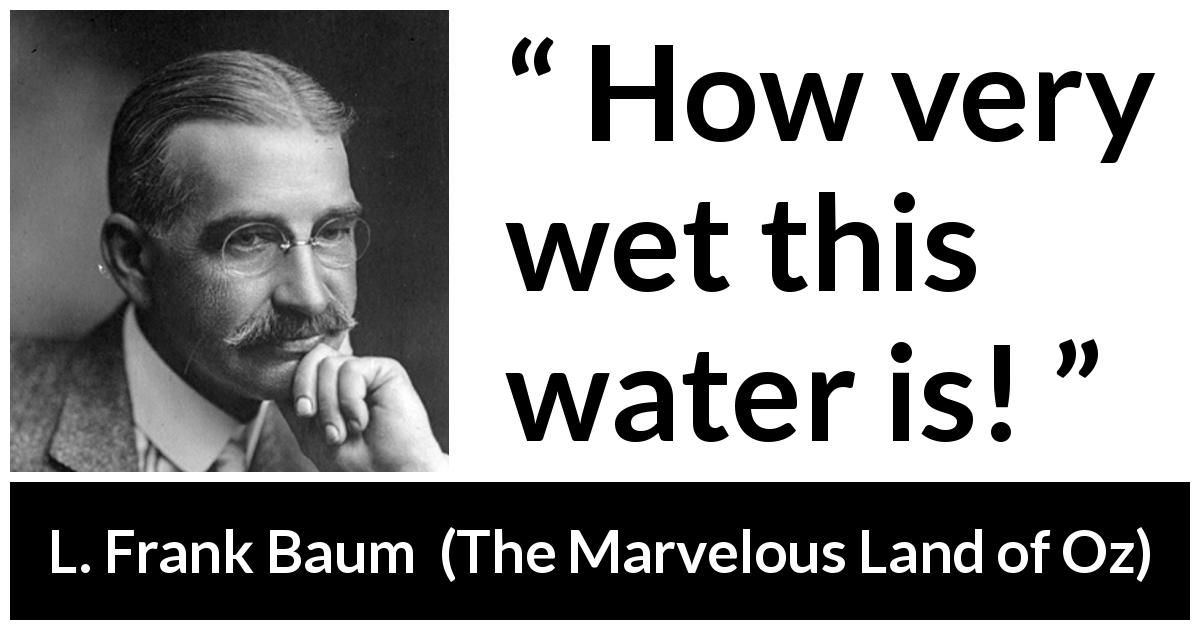 L. Frank Baum quote about moisture from The Marvelous Land of Oz - How very wet this water is!