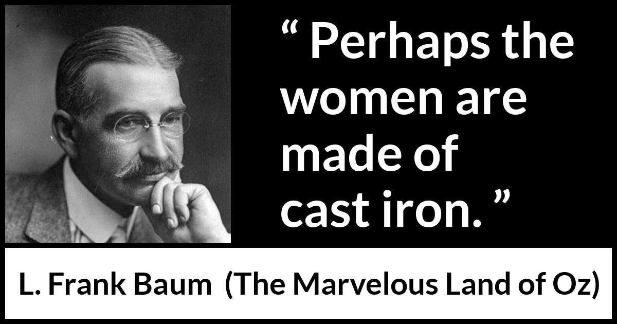 L. Frank Baum quote about strength from The Marvelous Land of Oz - Perhaps the women are made of cast iron.