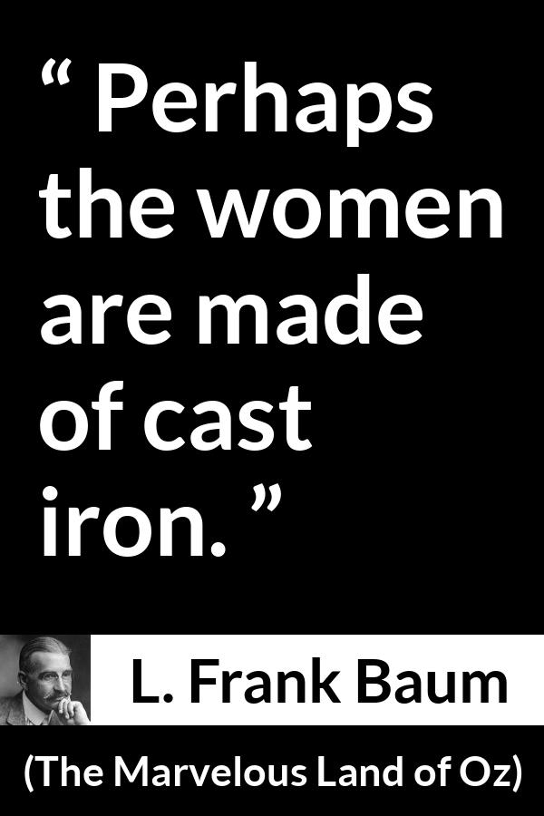 L. Frank Baum quote about strength from The Marvelous Land of Oz - Perhaps the women are made of cast iron.