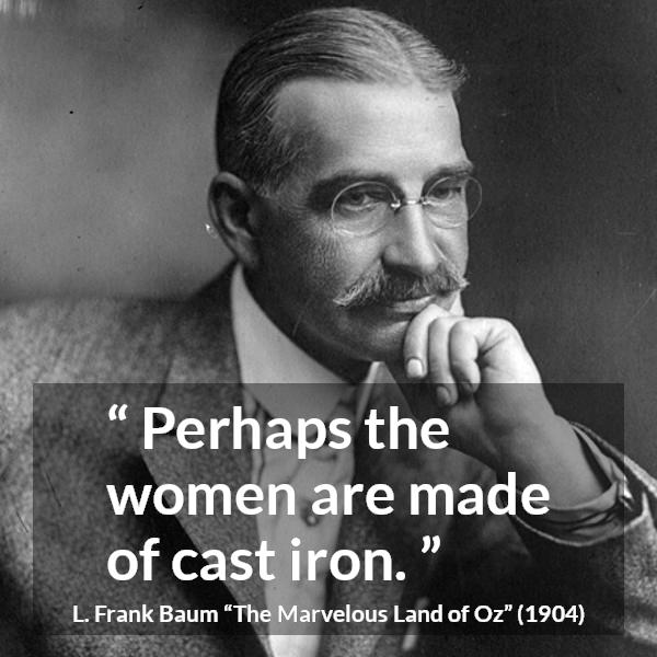 L. Frank Baum quote about strength from The Marvelous Land of Oz - Perhaps the women are made of cast iron.