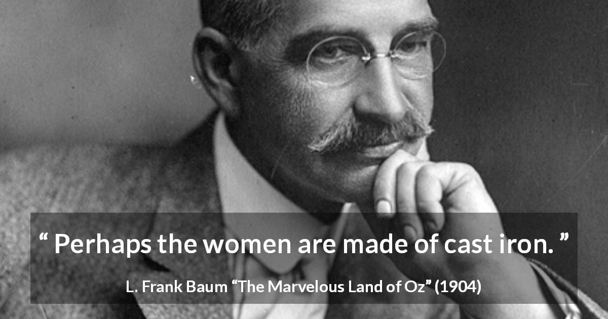 L. Frank Baum quote about strength from The Marvelous Land of Oz - Perhaps the women are made of cast iron.