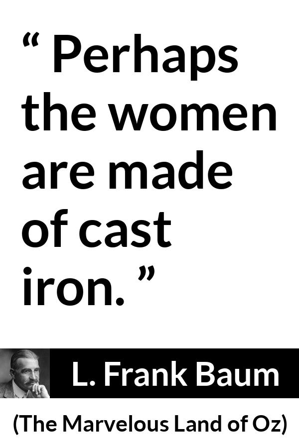 L. Frank Baum quote about strength from The Marvelous Land of Oz - Perhaps the women are made of cast iron.