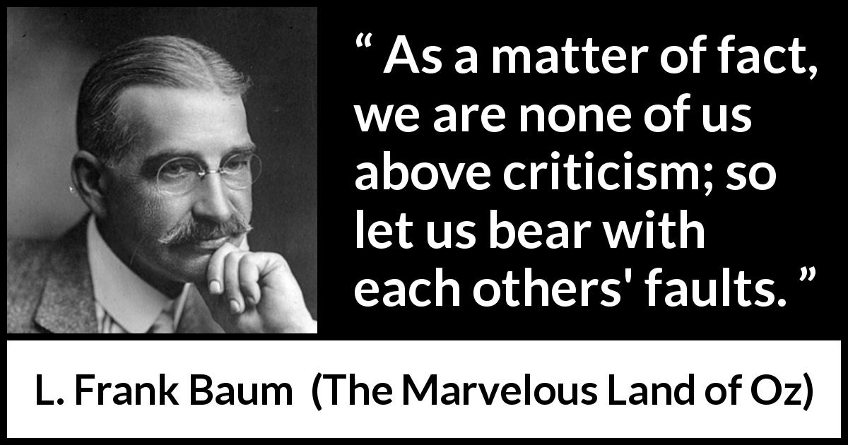 L. Frank Baum quote about support from The Marvelous Land of Oz - As a matter of fact, we are none of us above criticism; so let us bear with each others' faults.