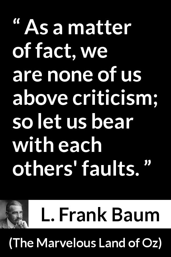 L. Frank Baum quote about support from The Marvelous Land of Oz - As a matter of fact, we are none of us above criticism; so let us bear with each others' faults.