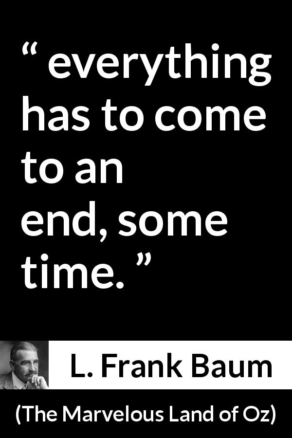 L. Frank Baum quote about time from The Marvelous Land of Oz - everything has to come to an end, some time.