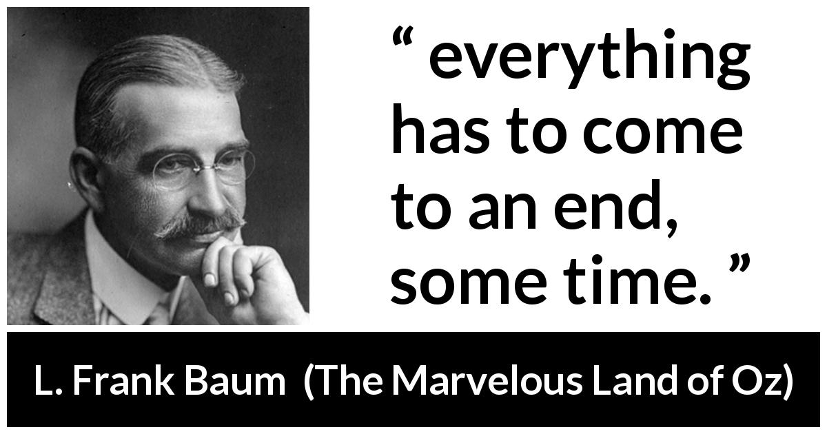 L. Frank Baum quote about time from The Marvelous Land of Oz - everything has to come to an end, some time.