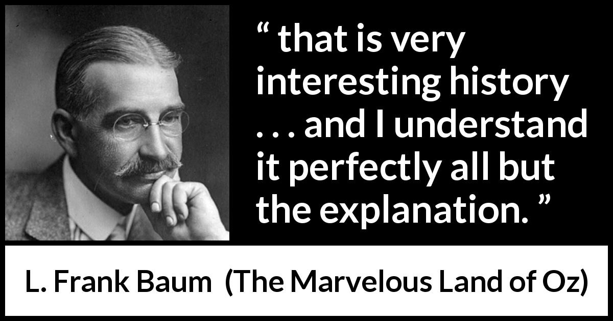 L. Frank Baum quote about understanding from The Marvelous Land of Oz - that is very interesting history . . . and I understand it perfectly all but the explanation.