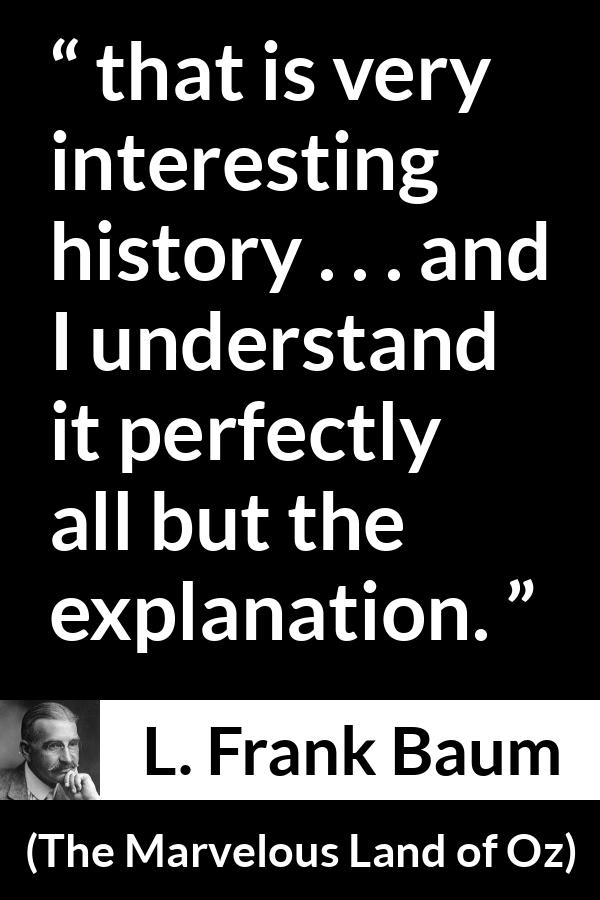 L. Frank Baum quote about understanding from The Marvelous Land of Oz - that is very interesting history . . . and I understand it perfectly all but the explanation.