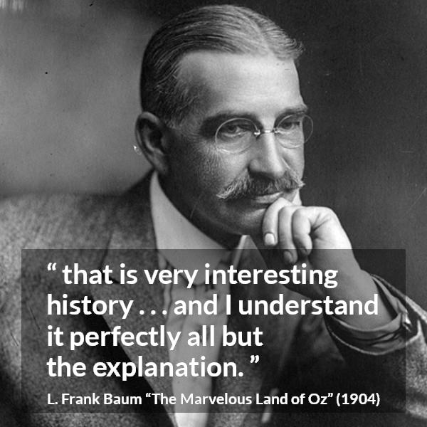 L. Frank Baum quote about understanding from The Marvelous Land of Oz - that is very interesting history . . . and I understand it perfectly all but the explanation.