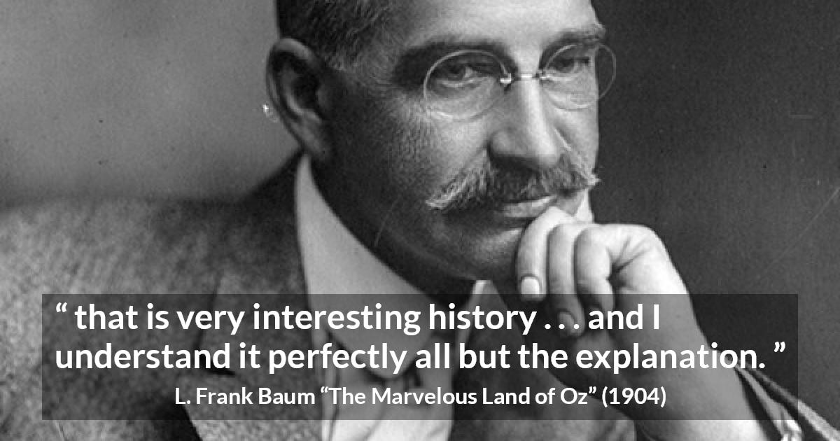 L. Frank Baum quote about understanding from The Marvelous Land of Oz - that is very interesting history . . . and I understand it perfectly all but the explanation.