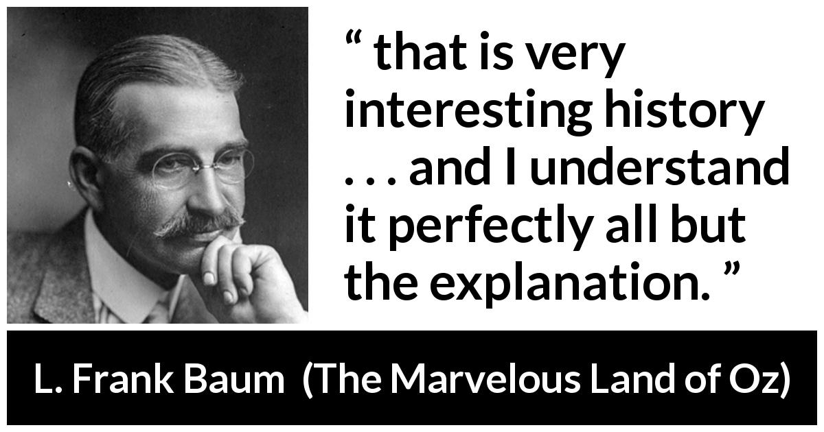 L. Frank Baum quote about understanding from The Marvelous Land of Oz - that is very interesting history . . . and I understand it perfectly all but the explanation.
