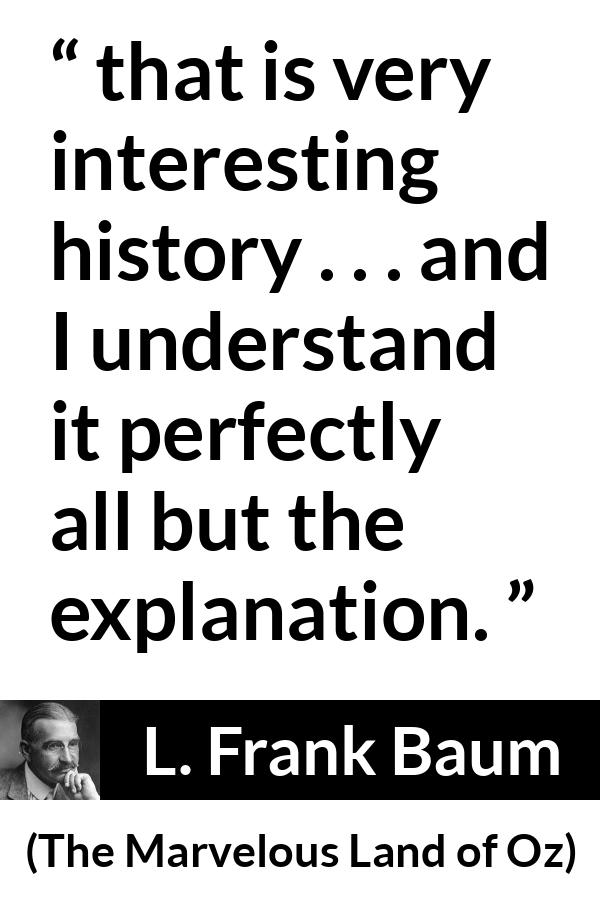 L. Frank Baum quote about understanding from The Marvelous Land of Oz - that is very interesting history . . . and I understand it perfectly all but the explanation.