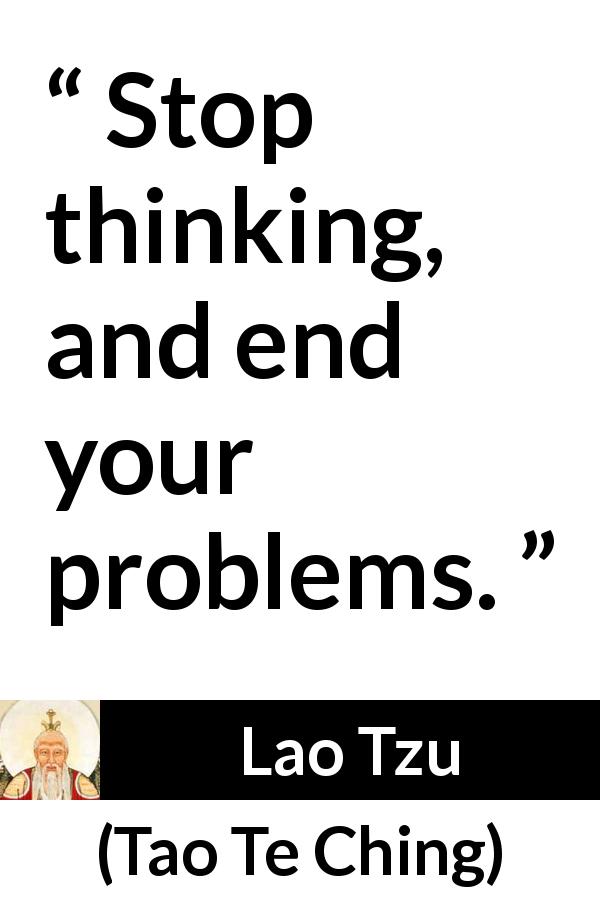 Lao Tzu quote about action from Tao Te Ching - Stop thinking, and end your problems.