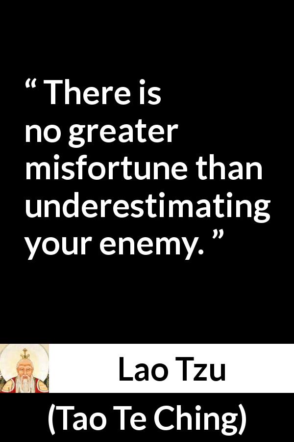 Lao Tzu quote about enemy from Tao Te Ching - There is no greater misfortune than underestimating your enemy.