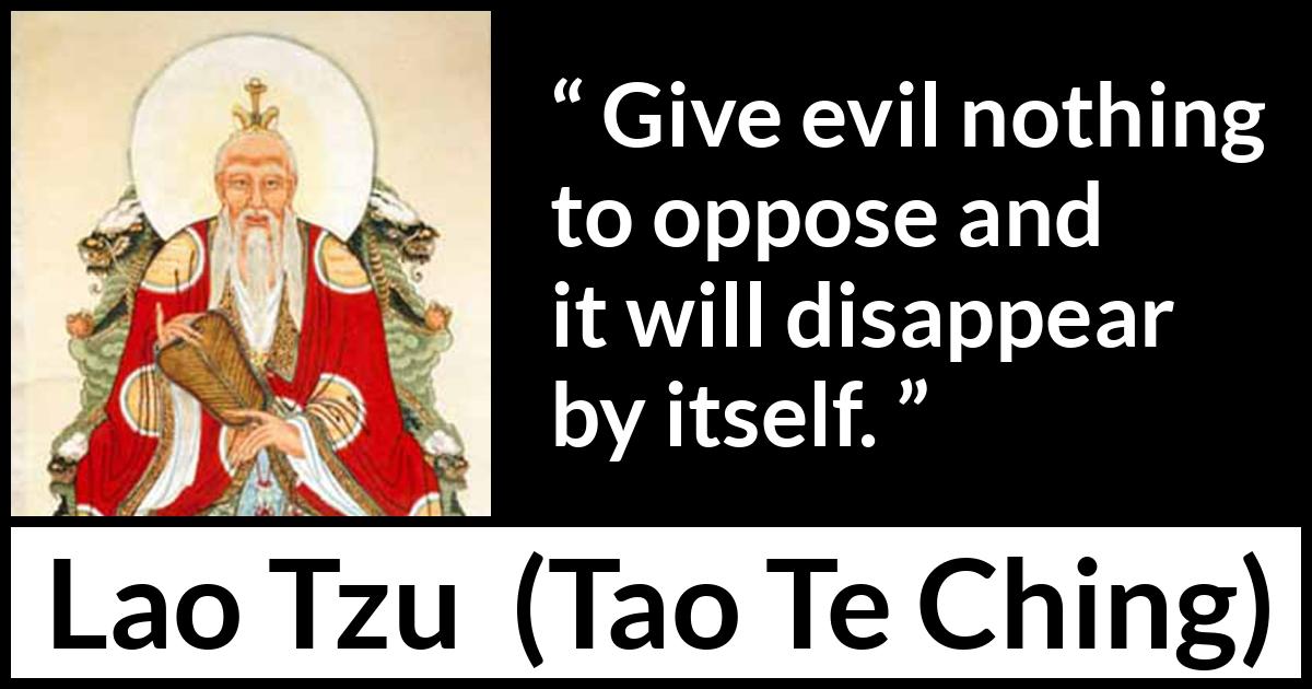 Lao Tzu quote about evil from Tao Te Ching - Give evil nothing to oppose and it will disappear by itself.