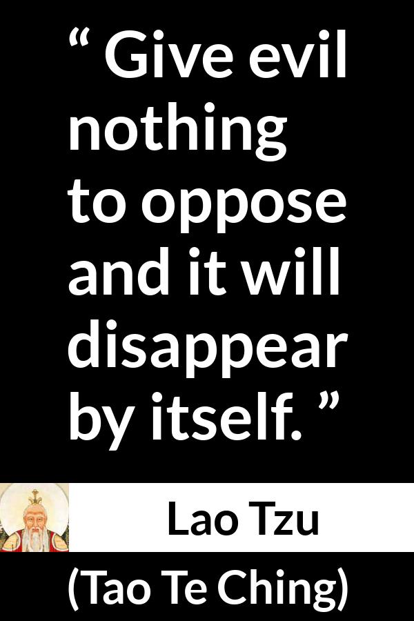 Lao Tzu quote about evil from Tao Te Ching - Give evil nothing to oppose and it will disappear by itself.