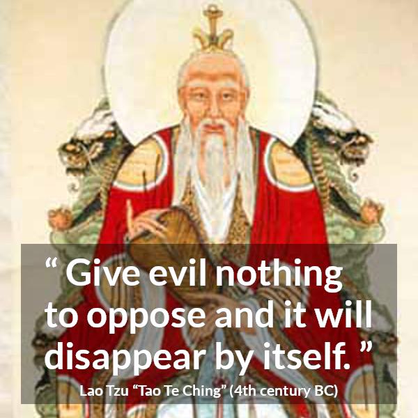 Lao Tzu quote about evil from Tao Te Ching - Give evil nothing to oppose and it will disappear by itself.