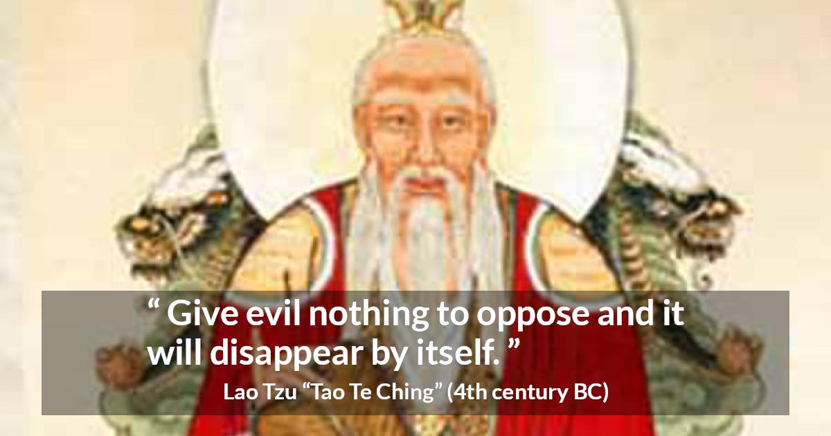 Lao Tzu quote about evil from Tao Te Ching - Give evil nothing to oppose and it will disappear by itself.