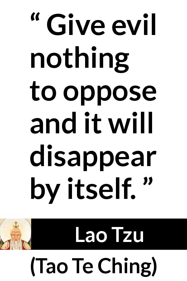 Lao Tzu quote about evil from Tao Te Ching - Give evil nothing to oppose and it will disappear by itself.