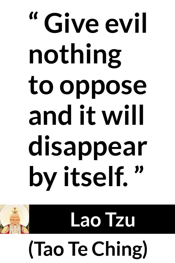 Lao Tzu quote about evil from Tao Te Ching - Give evil nothing to oppose and it will disappear by itself.