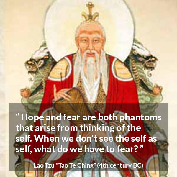 Lao Tzu quote about fear from Tao Te Ching - Hope and fear are both phantoms that arise from thinking of the self. When we don't see the self as self, what do we have to fear?