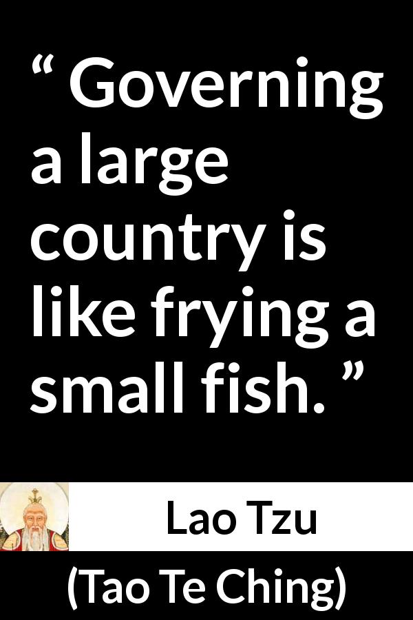 Lao Tzu quote about governing from Tao Te Ching - Governing a large country is like frying a small fish.