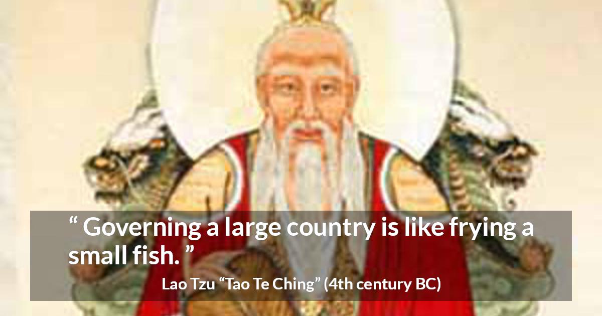 Lao Tzu quote about governing from Tao Te Ching - Governing a large country is like frying a small fish.