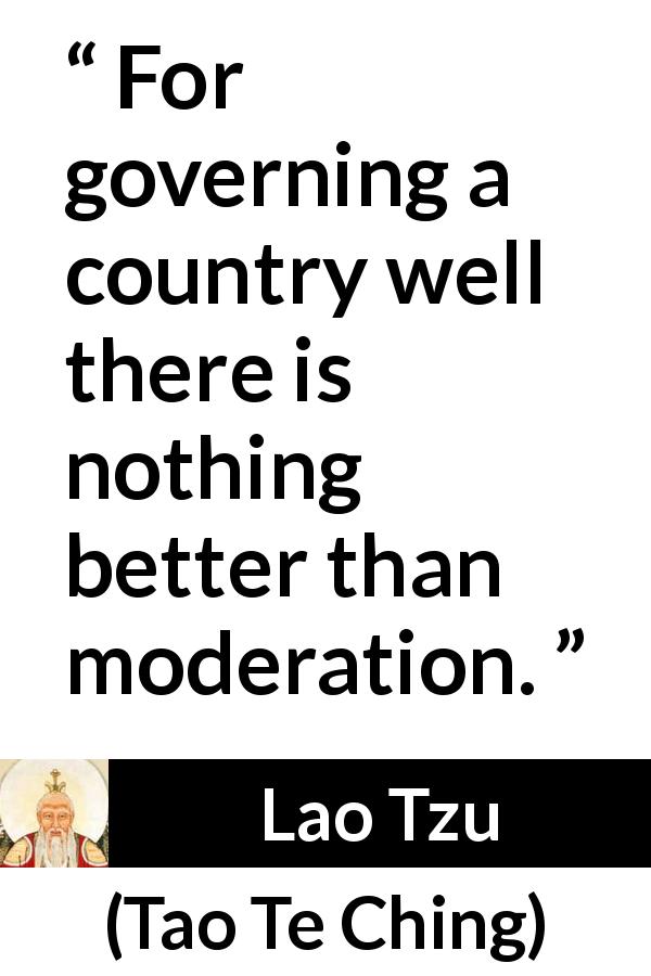 Lao Tzu quote about government from Tao Te Ching - For governing a country well there is nothing better than moderation.