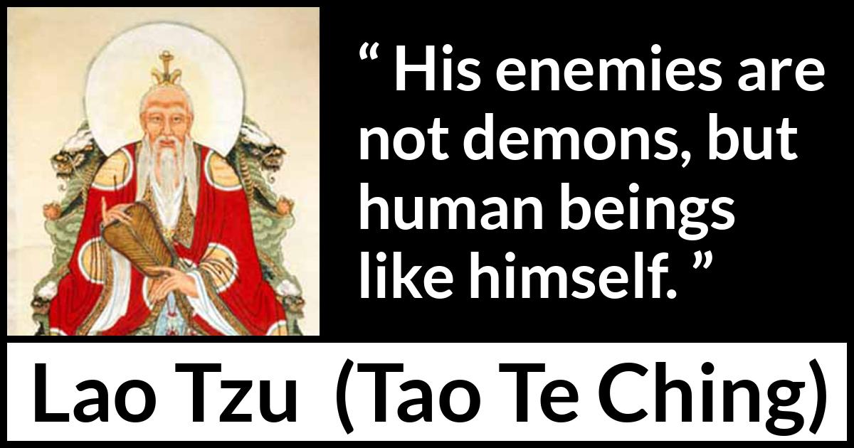 Lao Tzu quote about humanity from Tao Te Ching - His enemies are not demons, but human beings like himself.