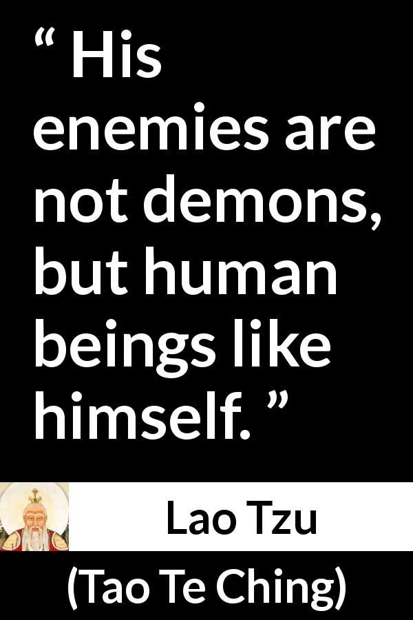 Lao Tzu quote about humanity from Tao Te Ching - His enemies are not demons, but human beings like himself.