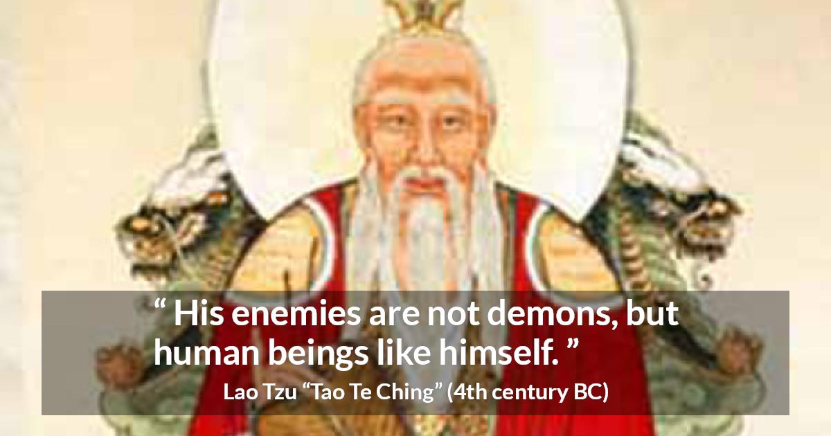 Lao Tzu quote about humanity from Tao Te Ching - His enemies are not demons, but human beings like himself.