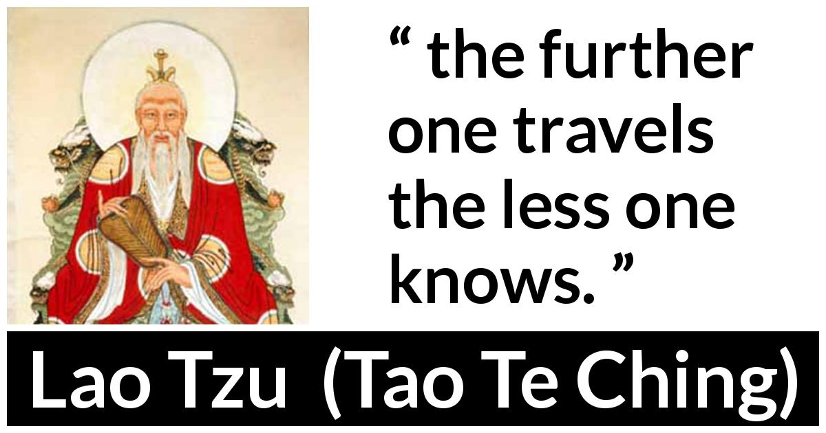 Lao Tzu quote about knowledge from Tao Te Ching - the further one travels the less one knows.