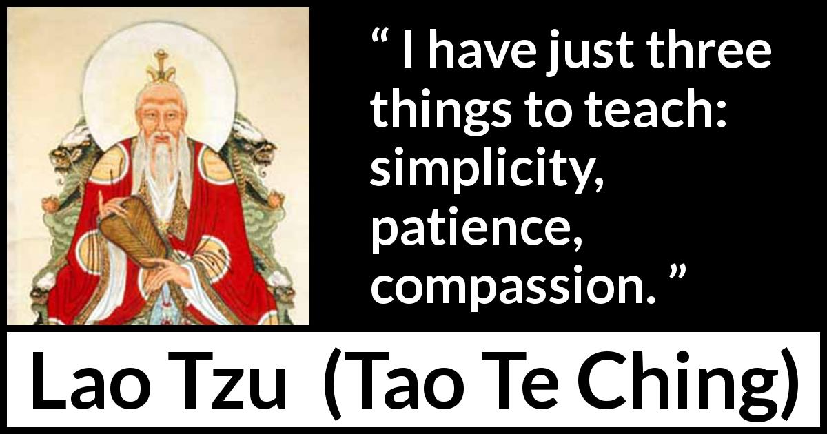 Lao Tzu quote about patience from Tao Te Ching - I have just three things to teach: simplicity, patience, compassion.